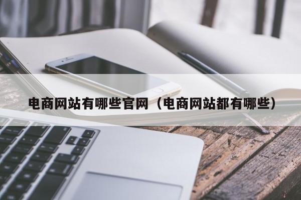 电商网站有哪些官网（电商网站都有哪些）