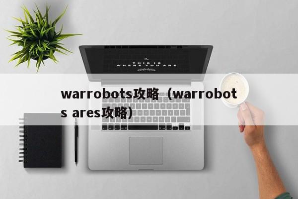 warrobots攻略（warrobots ares攻略）