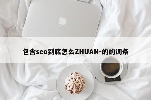 包含seo到底怎么ZHUAN-的的词条