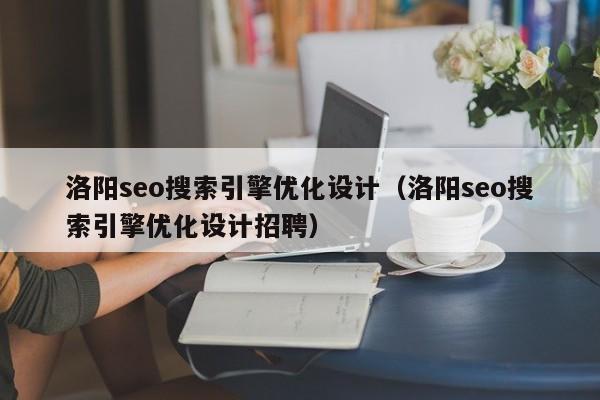 洛阳seo搜索引擎优化设计（洛阳seo搜索引擎优化设计招聘）