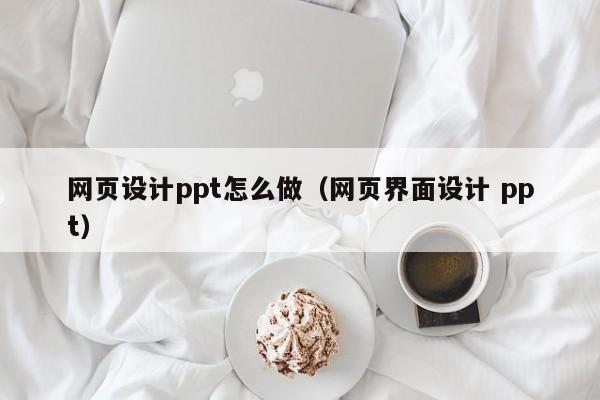 网页设计ppt怎么做（网页界面设计 ppt）