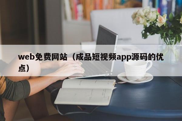 web免费网站（成品短视频app源码的优点）