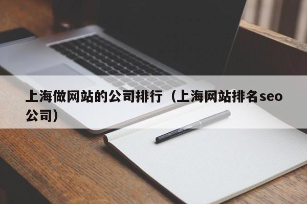 上海做网站的公司排行（上海网站排名seo公司）