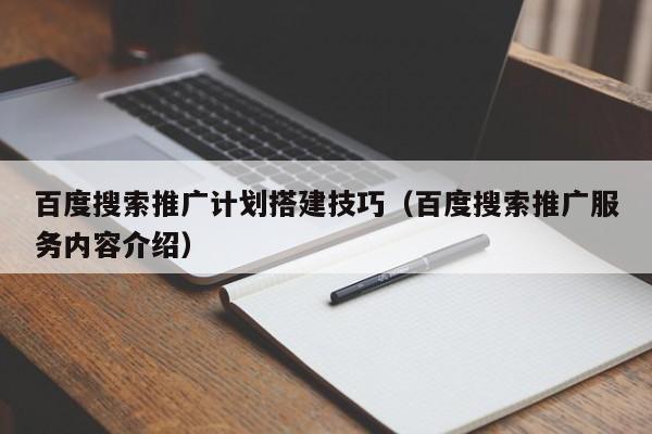 百度搜索推广计划搭建技巧（百度搜索推广服务内容介绍）