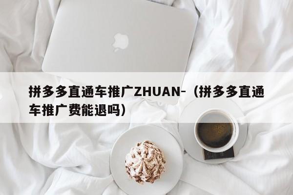 拼多多直通车推广ZHUAN-（拼多多直通车推广费能退吗）