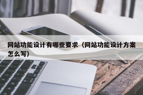 网站功能设计有哪些要求（网站功能设计方案怎么写）