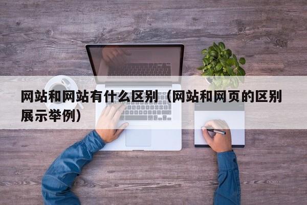 网站和网站有什么区别（网站和网页的区别 展示举例）