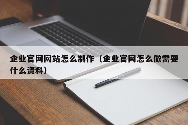 企业官网网站怎么制作（企业官网怎么做需要什么资料）