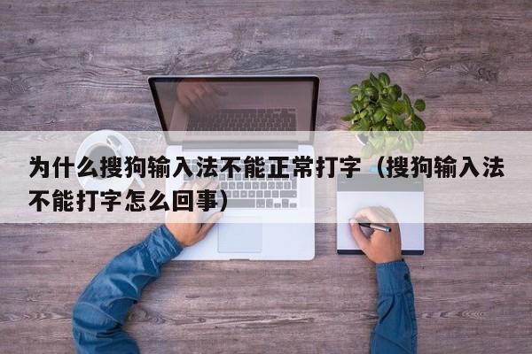 为什么搜狗输入法不能正常打字（搜狗输入法不能打字怎么回事）