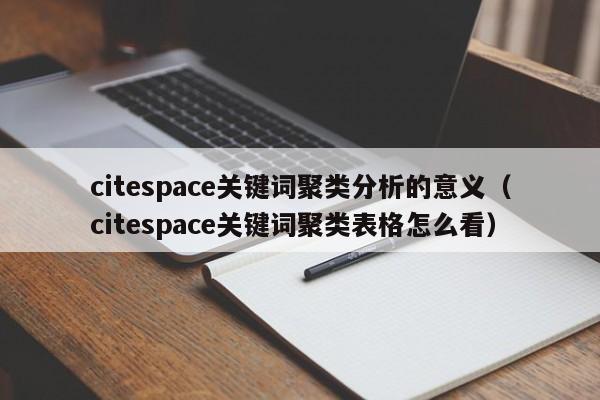 citespace关键词聚类分析的意义（citespace关键词聚类表格怎么看）