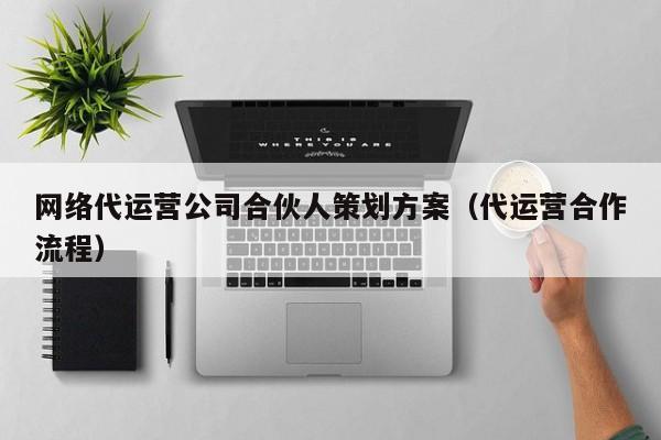 网络代运营公司合伙人策划方案（代运营合作流程）