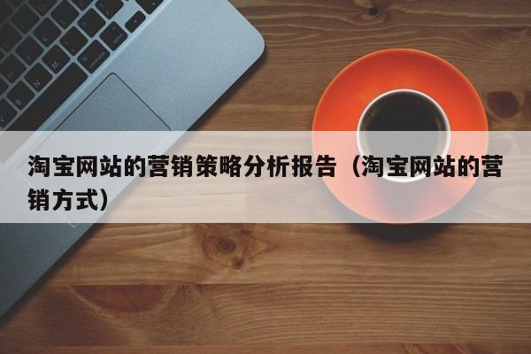 淘宝网站的营销策略分析报告（淘宝网站的营销方式）