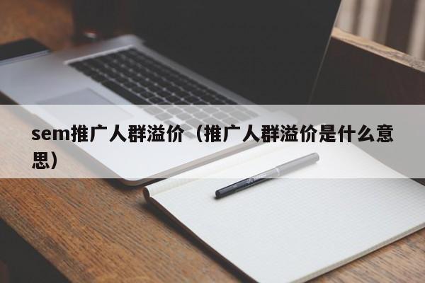 sem推广人群溢价（推广人群溢价是什么意思）