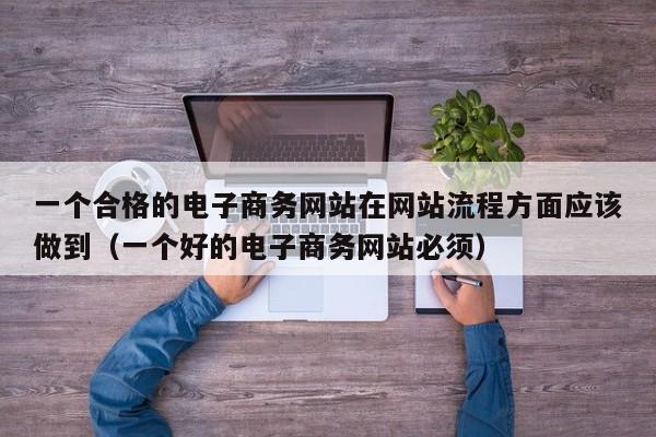 一个合格的电子商务网站在网站流程方面应该做到（一个好的电子商务网站必须）