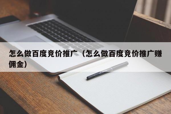 怎么做百度竞价推广（怎么做百度竞价推广赚佣金）