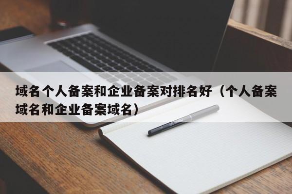 域名个人备案和企业备案对排名好（个人备案域名和企业备案域名）