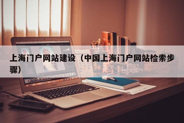 上海门户网站建设（中国上海门户网站检索步骤）