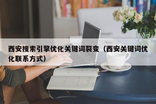 西安搜索引擎优化关键词裂变（西安关键词优化联系方式）