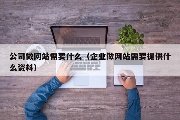 公司做网站需要什么（企业做网站需要提供什么资料）