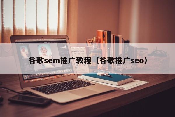 谷歌sem推广教程（谷歌推广seo）