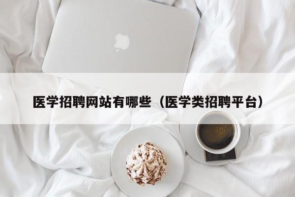 医学招聘网站有哪些（医学类招聘平台）