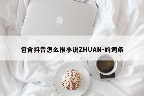 包含抖音怎么推      ZHUAN-的词条