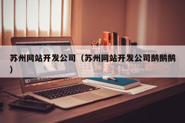 苏州网站开发公司（苏州网站开发公司鹅鹅鹅）