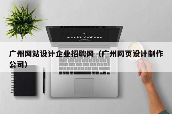 广州网站设计企业招聘网（广州网页设计制作公司）