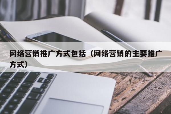 网络营销推广方式包括（网络营销的主要推广方式）