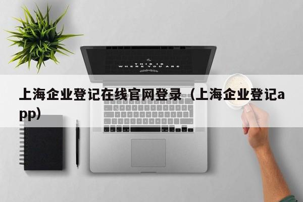 上海企业登记在线官网登录（上海企业登记app）