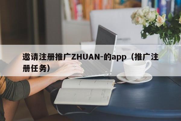 邀请注册推广ZHUAN-的app（推广注册任务）