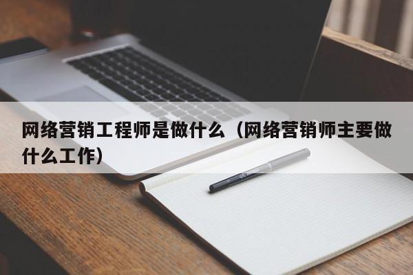 网络营销工程师是做什么（网络营销师主要做什么工作）