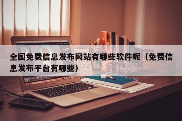 全国免费信息发布网站有哪些软件呢（免费信息发布平台有哪些）