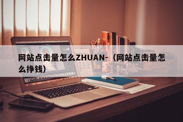 网站点击量怎么ZHUAN-（网站点击量怎么挣钱）