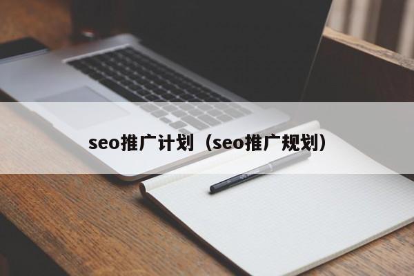 seo推广计划（seo推广规划）