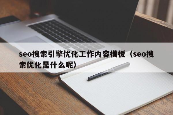 seo搜索引擎优化工作内容模板（seo搜索优化是什么呢）