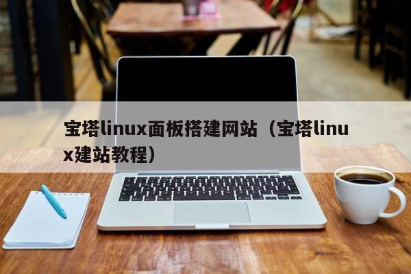 宝塔linux面板搭建网站（宝塔linux建站教程）