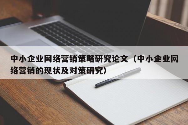 中小企业网络营销策略研究论文（中小企业网络营销的现状及对策研究）