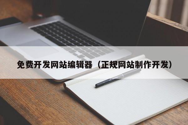 免费开发网站编辑器（正规网站制作开发）