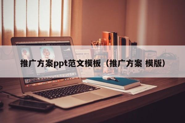 推广方案ppt范文模板（推广方案 模版）