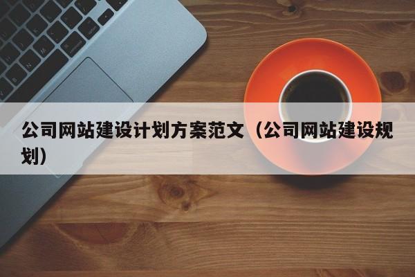 公司网站建设计划方案范文（公司网站建设规划）