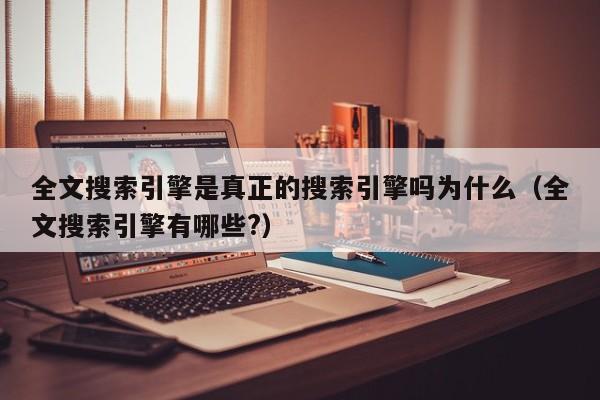 全文搜索引擎是真正的搜索引擎吗为什么（全文搜索引擎有哪些?）