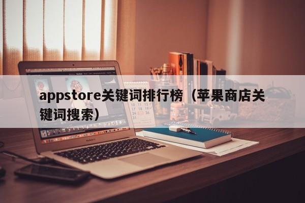 appstore关键词排行榜（苹果商店关键词搜索）