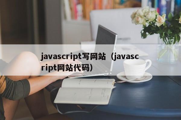 javascript写网站（javascript网站代码）