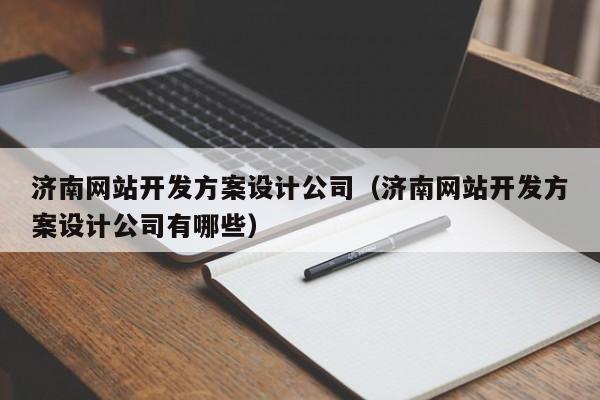 济南网站开发方案设计公司（济南网站开发方案设计公司有哪些）