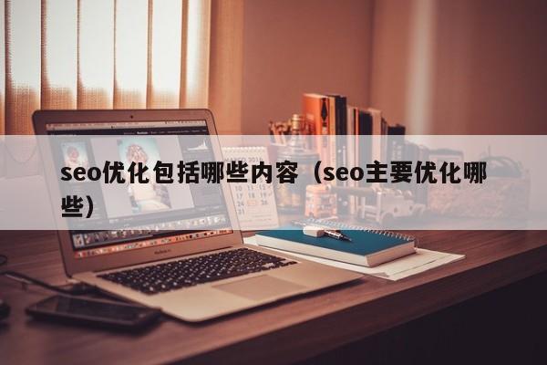 seo优化包括哪些内容（seo主要优化哪些）