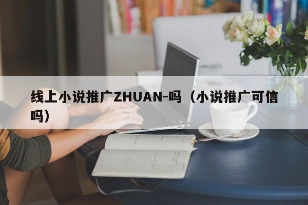 线上      推广ZHUAN-吗（      推广可信吗）