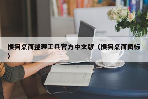 搜狗桌面整理工具官方中文版（搜狗桌面图标）