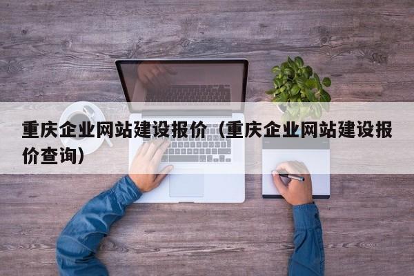 重庆企业网站建设报价（重庆企业网站建设报价查询）