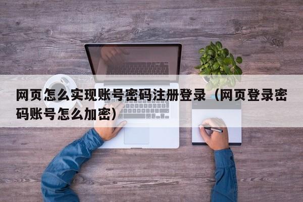 网页怎么实现账号密码注册登录（网页登录密码账号怎么加密）